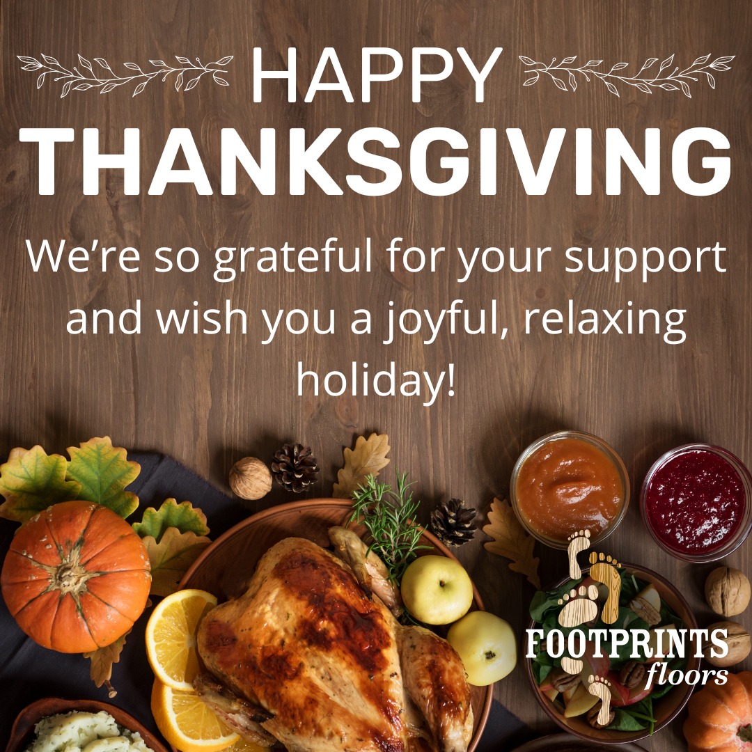We know we wouldn't be where we are today without the support of our incredible team, partners, and customers. So, this Thanksgiving, we are grateful for everyone who has trusted us with their homes, supported our mission, and been part of our journey. 

We hope you have a joyful holiday filled with delicious food, warm memories, and the people you love most.

Happy Thanksgiving from all of us at Footprints Floors of Southwest Florida! 🦃🍁

