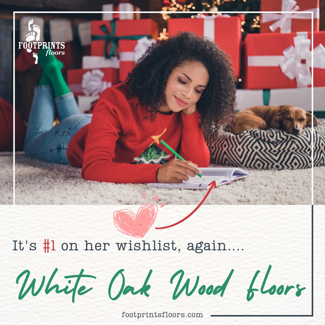 You know she's been pinning photos of wide-plank, White Oak hardwood floors to her Pinterest board for the last five years...and secretly, so have you. There may still be time for installation before 2023. Let's do this! Give Footprints Floors a call today.
